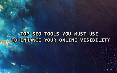 Top SEO Tools To Enhance Your Online Visibility